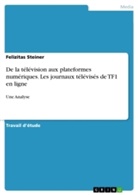 Felizitas Steiner - De la télévision aux plateformes numériques. Les journaux télévisés de TF1 en ligne