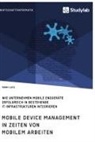 Timmy Lutz - Mobile Device Management in Zeiten von mobilem Arbeiten. Wie Unternehmen mobile Endgeräte erfolgreich in bestehende IT-Infrastrukturen integrieren