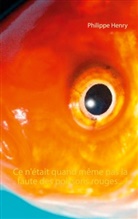 Philippe Henry - Ce n'était quand même pas la faute des poissons rouges... !