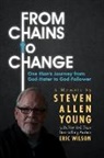 Eric Wilson, Steven Allen Young - From Chains to Change: One Man's Journey from God-Hater to God-Follower