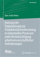 Marc-André Weber - Nutzung der Digitalisierung zur Produktivitätsverbesserung in industriellen Prozessen unter Berücksichtigung arbeitswissenschaftlicher Anforderungen