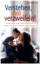 Irina Böhmen, Irina Böhmen - Verstehen, statt verzweifeln! - Hochsensible Kinder liebevoll begleiten, stärken und einen stressfreien Alltag gestalten