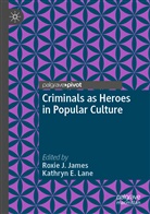 E Lane, E Lane, Roxi J James, Roxie J James, Roxie J. James, Kathryn E. Lane - Criminals as Heroes in Popular Culture