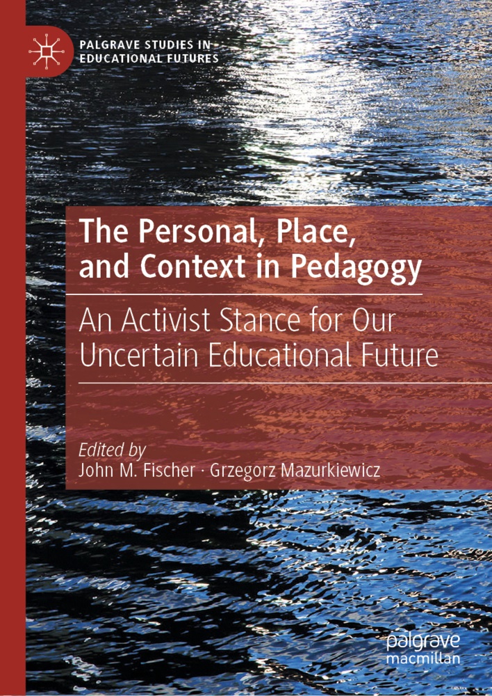 John M. Fischer, Joh M Fischer, John M Fischer, Mazurkiewicz, Mazurkiewicz, … - The Personal, Place, and Context in Pedagogy An Activist Stance for Our Uncertain Educational Future