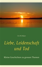 Urs W Käser, Urs W. Käser - Liebe, Leidenschaft und Tod