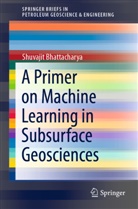 Shuvajit Bhattacharya - A Primer on Machine Learning in Subsurface Geosciences