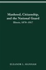 HANNAH ELEANOR HANNAH, Eleanor Hannah - MANHOOD, CITIZENSHIP, AND THE NATIONAL GUARD