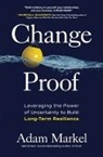 Adam Markel, Markel Adam - Change Proof: Leveraging the Power of Uncertainty to Build Long-term Resilience