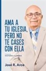 José R. Arce - Ama a Tu Iglesia, Pero No Te Cases Con Ella: Consejos Para Pastores y Lideres