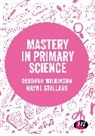 Wayne Stallard, Deborah Wilkinson, Deborah Stallard Wilkinson - Mastery in Primary Science