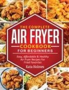 Kate Holmes - The Complete Air Fryer Cookbook For Beginners