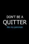 Don't Be a Quitter Like My Pancreas