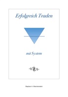 Stephan A Böschenstein, Stephan A. Böschenstein - Erfolgreich Traden mit System