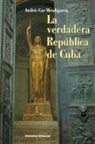 Andrés Cao Mendiguren - LA VERDADERA REPÚBLICA DE CUBA