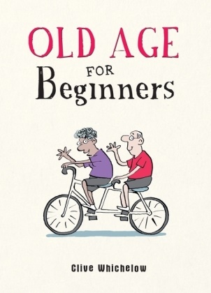Ian Baker, Clive Whichelow,  Whichelow Clive, Ian Baker,  Baker Ian - Old Age for Beginners - Hilarious Life Advice for the Newly Ancient