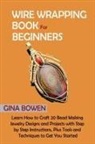 Gina Bowen, Bowen Gina Bowen - Wire Wrapping Book for Beginners