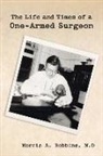 Morris A. Robbins, Morris A. Robbins M. D. - The Life and Times of a One-Armed Surgeon
