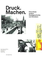 Ralph-Raymond Braun, Patrick Brauns, Pit Wuhrer, Margrit Zepf - Druck. Machen. Eine etwas andere Stadtgeschichte von Konstanz, m. 1 Beilage