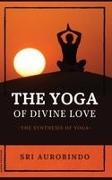 Sri Aurobindo - The Yoga of Divine Love The Synthesis of Yoga
