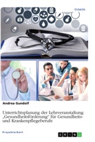 Andrea Gundolf - Unterrichtsplanung der Lehrveranstaltung "Gesundheitsförderung" für Gesundheits- und Krankenpflegeberufe