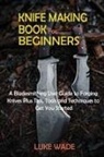 Luke Wade - Knife Making Book for Beginners