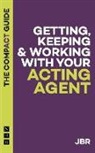 J Br, J. Br, Jbr, JB R - Getting, Keeping & Working With Your Acting Agent: The Compact Guide