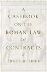 Bruce W Frier, Bruce W. Frier, Bruce W. (John and Teresa D''arms Distingui Frier, Bruce W. (John and Teresa D'Arms Distinguished University Professor of Classics and Roman Law Frier - Casebook on the Roman Law of Contracts
