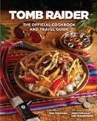 Sebastian Haley, Insight Editions, Meagan Marie, Tara Theoharis - Tomb Raider: The Official Cookbook and Travel Guide