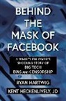 Ryan Hartwig, Kent Heckenlively - Behind the Mask of Facebook: A Whistleblower's Shocking Story of Big Tech Bias and Censorship