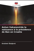 Kre¿imir ¿Kuljevi¿, Kresimir Skuljevic - Antun Vakanovicde la naissance à la présidence de Ban en Croatie