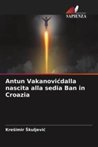 Kre¿imir ¿Kuljevi¿, Kresimir Skuljevic - Antun Vakanovicdalla nascita alla sedia Ban in Croazia