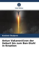 Kre¿imir ¿Kuljevi¿, Kresimir Skuljevic - Antun Vakanovicvon der Geburt bis zum Ban-Stuhl in Kroatien