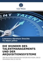 Ya  Adam Jallow, Ya Adam Jallow, Lawrence Abraha Onochie, Lawrence Abraham Onochie - DIE WUNDER DES TALENTMANAGEMENTS UND DER AKQUISITIONSSYSTEME