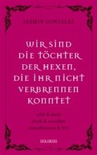 Jasmin Gonzalez, Jasmin González - Wir sind die Töchter der Hexen, die ihr nicht verbrennen konntet. wild & sanft | stark & sensibel | entschlossen & frei. Lebe deine weibliche Intuition & Stärke - feiere Female Empowerment!