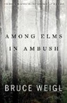 Bruce Weigl - Among Elms, in Ambush