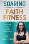 April Griffith - SOARING IN YOUR FAITH AND FITNESS