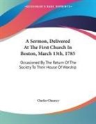 Charles Chauncy - A Sermon, Delivered At The First Church In Boston, March 13th, 1785