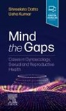DATTA, Shreelata T Datta, Shreelata T. Datta, Kumar, Usha Kumar, Usha Dr Kumar... - Mind the Gaps: Cases in Gynaecology, Sexual and Reproductive Health