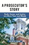 Alan A. Cook - A Prosecutor's Story: Truth, Honor, and Justice Are More Than Just Words