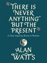 Alan Watts - There Is Never Anything but the Present