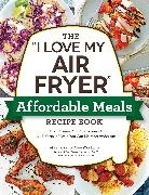 Aileen Clark - The I Love My Air Fryer Affordable Meals Recipe Book