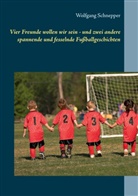 Wolfgang Schnepper - Vier Freunde wollen wir sein - und zwei andere spannende und fesselnde Fußballgeschichten