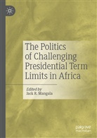 Jack R. Mangala, Jac R Mangala, Jack R Mangala - The Politics of Challenging Presidential Term Limits in Africa