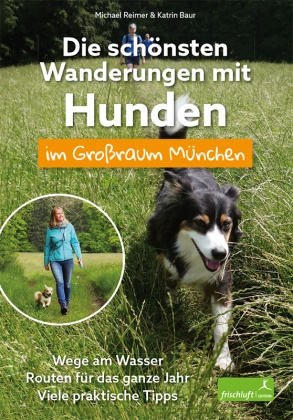 Katrin Baur, Michae Reimer, Michael Reimer, baur, Baur, … - Die schönsten Wanderungen mit Hunden im Großraum München Wege am Wasser / Routen für das ganze Jahr / Viele praktische Tipps