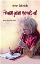 Birgit Schmidt - Frauen geben niemals auf