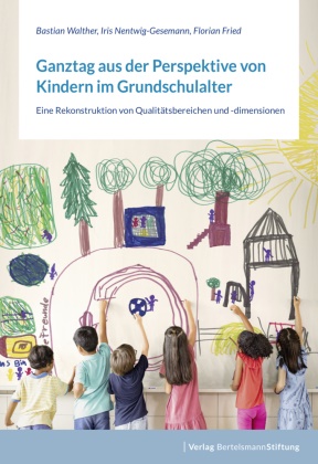 Flo Fried, Florian Fried, Iri Nentwig-Gesemann, Iris Nentwig-Gesemann, Bastia Walther, Bastian Walther - Ganztag aus der Perspektive von Kindern im Grundschulalter - Eine Rekonstruktion von Qualitätsbereichen und -dimensionen