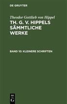 Theodor Gottlieb von Hippel - Theodor Gottlieb von Hippel: Th. G. v. Hippels sämmtliche Werke - Band 10: Kleinere Schriften