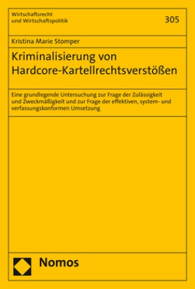Kristina Marie Stomper - Kriminalisierung von Hardcore-Kartellrechtsverstößen - Eine grundlegende Untersuchung zur Frage der Zulässigkeit und Zweckmäßigkeit und zur Frage der effektiven, system- und verfassungskonformen Umsetzung