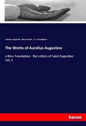 Aurelius Augustine, Augustinus, Aurelius Augustinus, J. G. Cunningham, Marcus Dods - The Works of Aurelius Augustine a New Translation - the Letters of Saint Augustine - Vol. 1