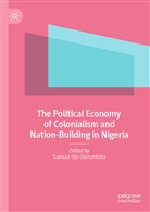 Samue Ojo Oloruntoba, Samuel Ojo Oloruntoba, Samuel Ojo Oloruntoba - The Political Economy of Colonialism and Nation-Building in Nigeria